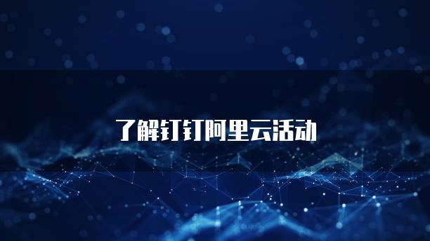 了解钉钉阿里云活动