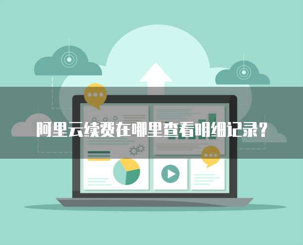 阿里云续费在哪里查看明细记录?