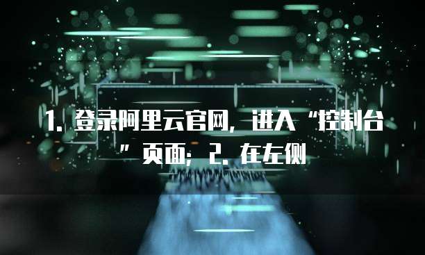 1. 登录阿里云官网,进入“控制台”页面;2. 在左侧