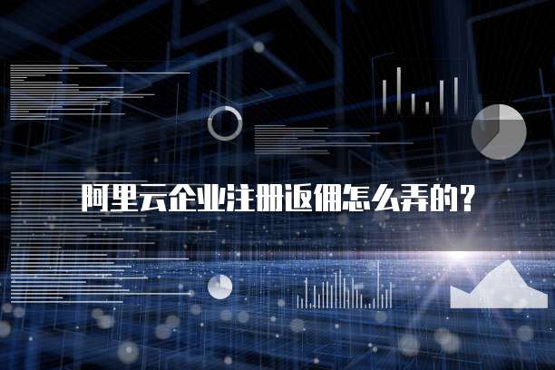 阿里云企业注册返佣怎么弄的?