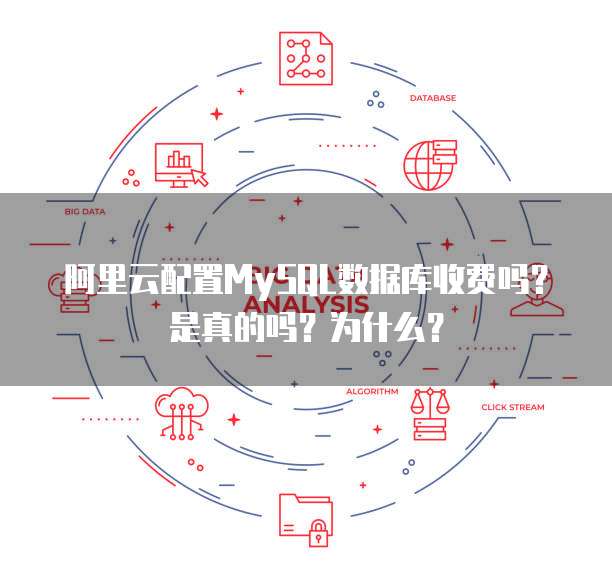 阿里云配置MySQL数据库收费吗?是真的吗?为什么?