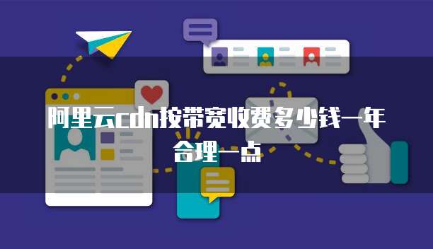 阿里云cdn按带宽收费多少钱一年合理一点