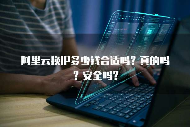 阿里云换IP多少钱合适吗?真的吗?安全吗?