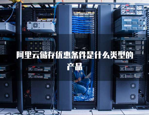 阿里云储存优惠条件是什么类型的产品