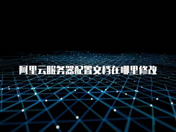 阿里云服务器配置文档在哪里修改