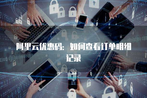 阿里云优惠码:如何查看订单明细记录