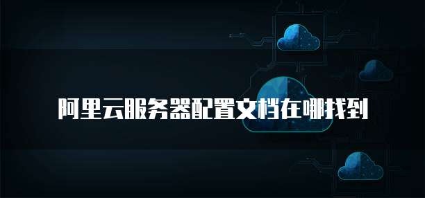 阿里云服务器配置文档在哪找到