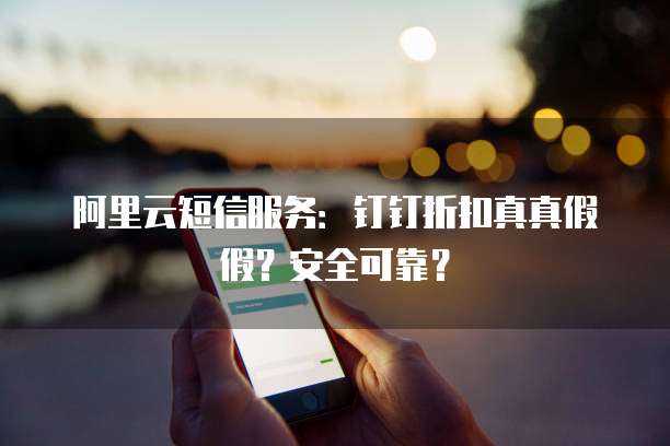 阿里云短信服务:钉钉折扣真真假假?安全可靠?