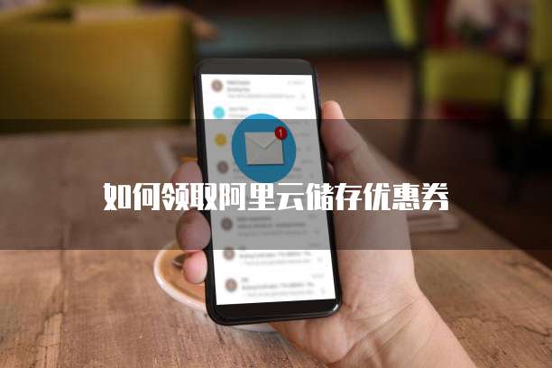 如何领取阿里云储存优惠券