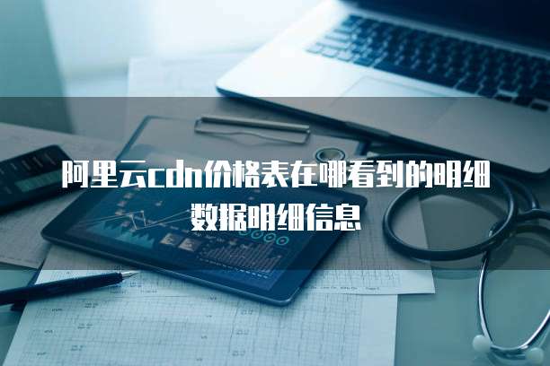 阿里云cdn价格表在哪看到的明细数据明细信息