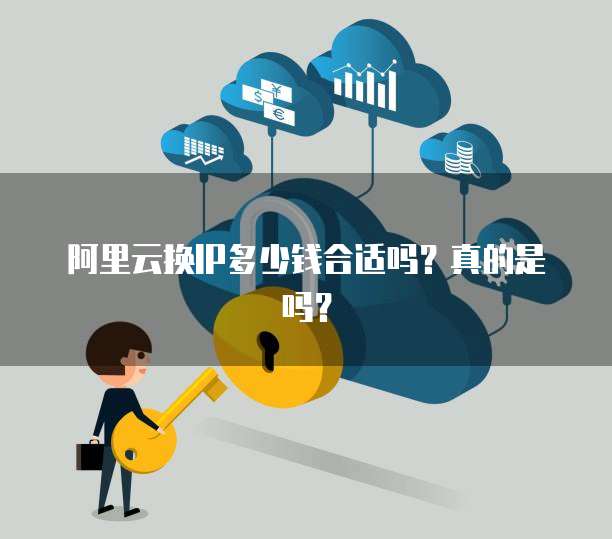 阿里云换IP多少钱合适吗?真的是吗?