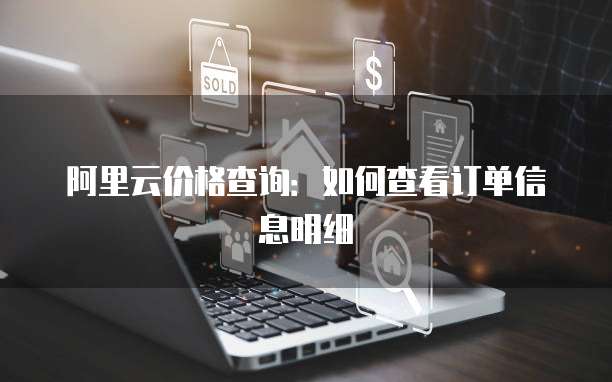 阿里云价格查询:如何查看订单信息明细