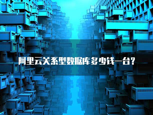 阿里云关系型数据库多少钱一台？
