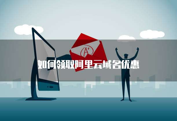 如何领取阿里云域名优惠劵