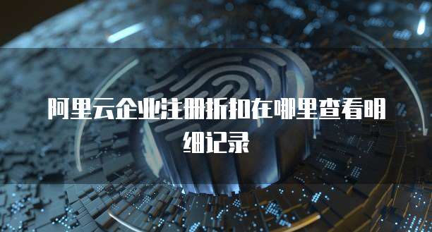 阿里云企业注册折扣在哪里查看明细记录