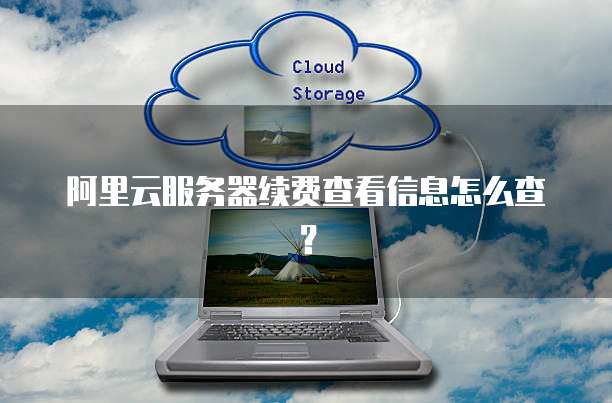 阿里云服务器续费查看信息怎么查?
