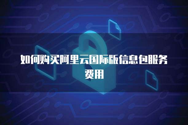 如何购买阿里云国际版信息包服务费用