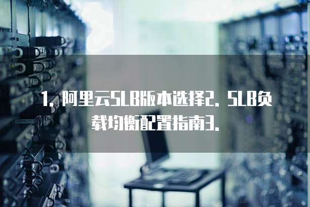 1. 阿里云SLB版本选择2. SLB负载均衡配置指南3.