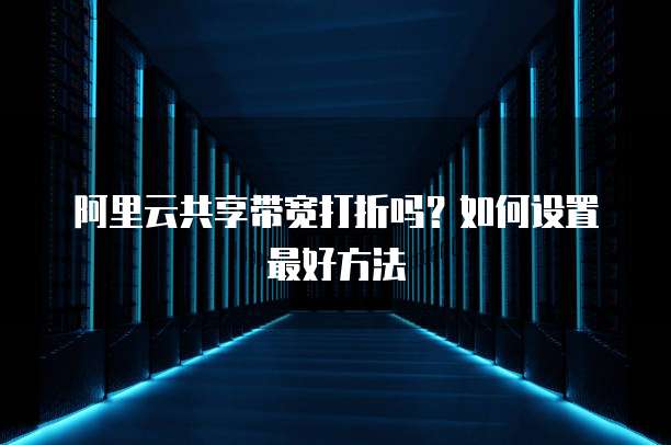 阿里云共享带宽打折吗?如何设置最好方法