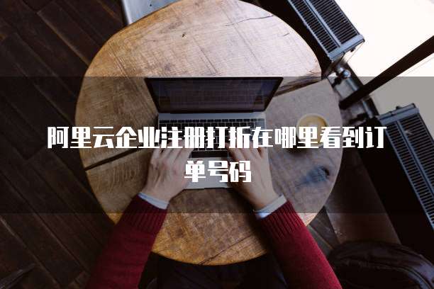 阿里云企业注册打折在哪里看到订单号码