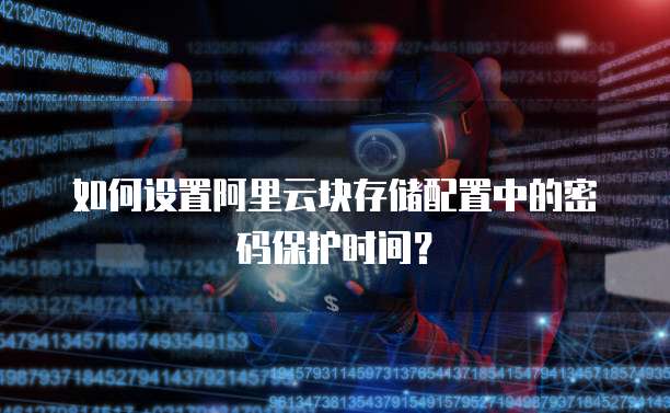 如何设置阿里云块存储配置中的密码保护时间？