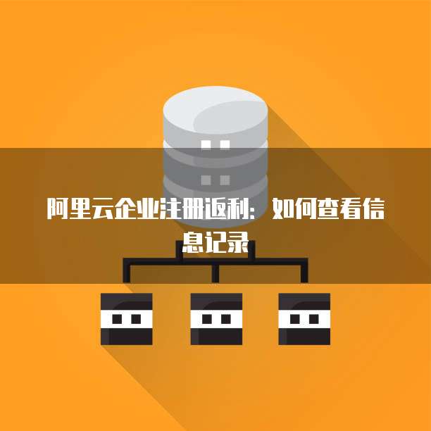 阿里云企业注册返利:如何查看信息记录