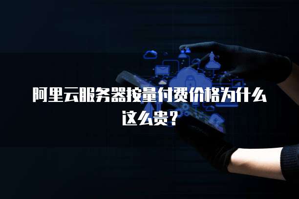 阿里云服务器按量付费价格为什么这么贵?