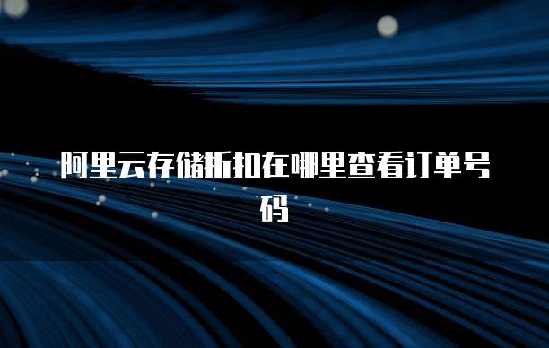 阿里云存储折扣在哪里查看订单号码