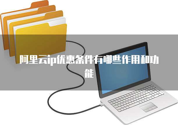 阿里云ip优惠条件有哪些作用和功能