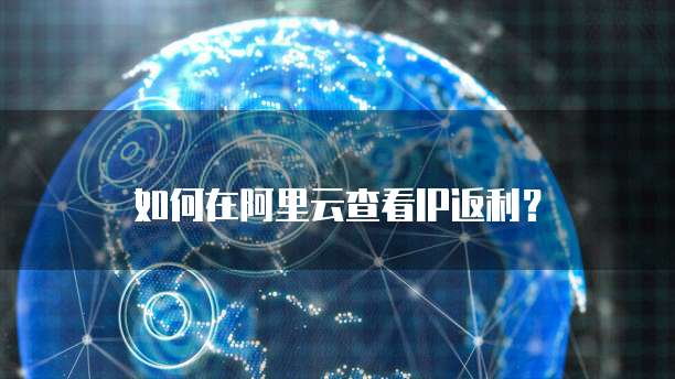 如何在阿里云查看IP返利?