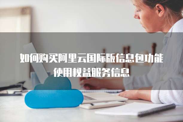 如何购买阿里云国际版信息包功能使用权益服务信息