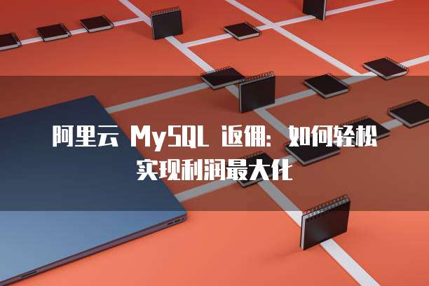 阿里云 MySQL 返佣:如何轻松实现利润最大化