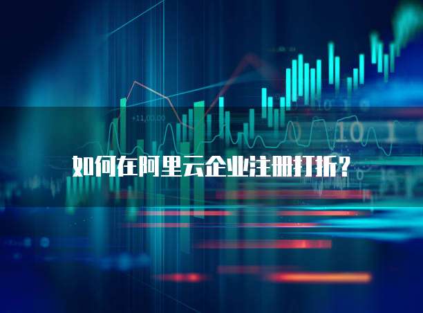 如何在阿里云企业注册打折?