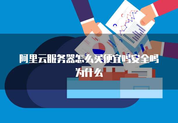 阿里云服务器怎么买便宜吗安全吗为什么