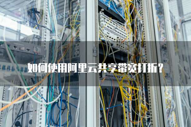 如何使用阿里云共享带宽打折？