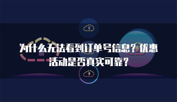 为什么无法看到订单号信息?优惠活动是否真实可靠?