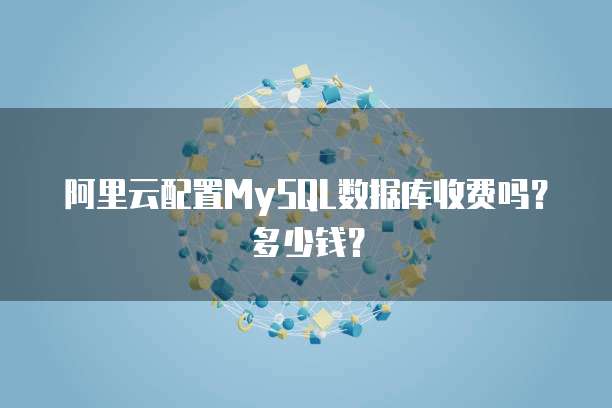阿里云配置MySQL数据库收费吗?多少钱?