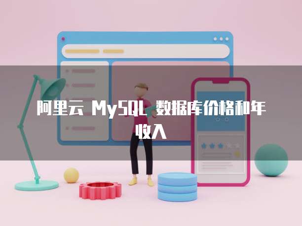 阿里云 MySQL 数据库价格和年收入