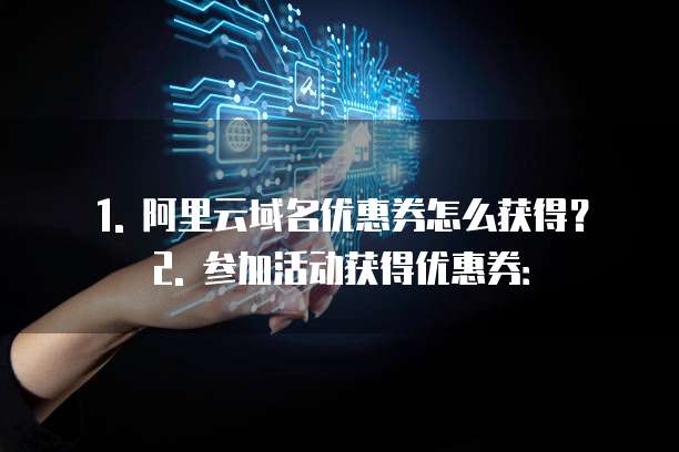1. 阿里云域名优惠券怎么获得?2. 参加活动获得优惠券: