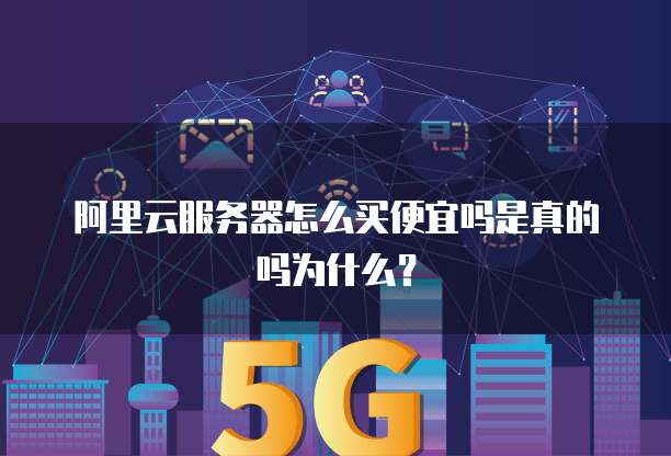 阿里云服务器怎么买便宜吗是真的吗为什么?
