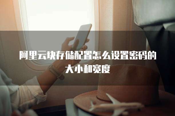 阿里云块存储配置怎么设置密码的大小和宽度