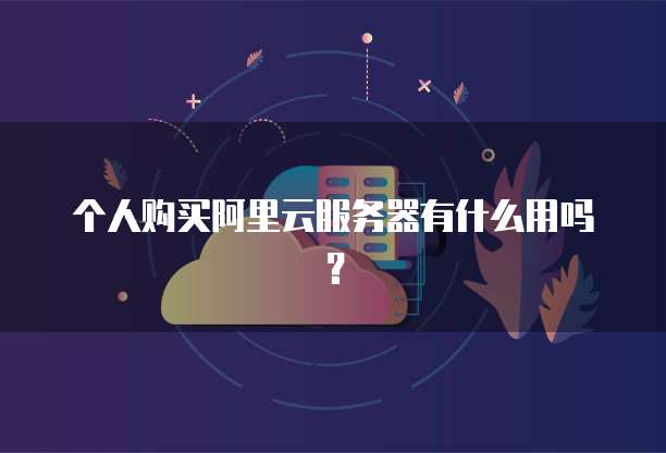 个人购买阿里云服务器有什么用吗？