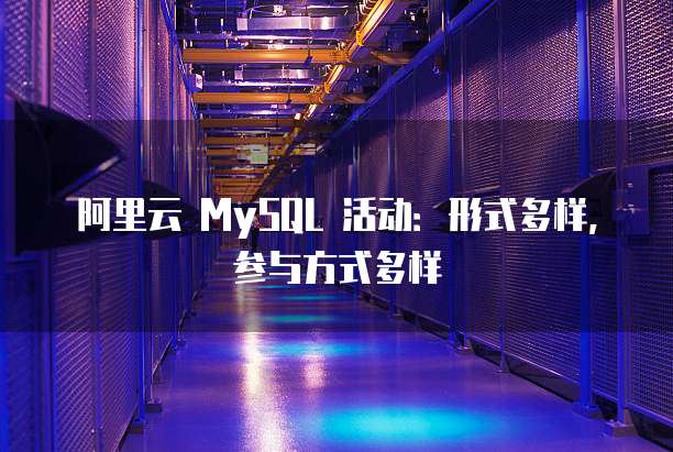 阿里云 MySQL 活动：形式多样，参与方式多样