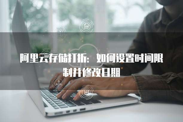 阿里云存储打折：如何设置时间限制并修改日期