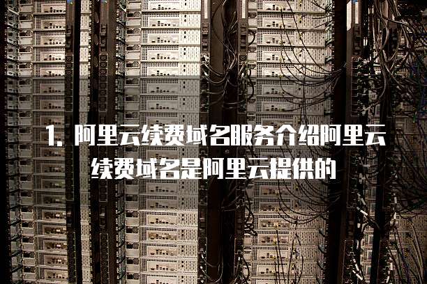 1. 阿里云续费域名服务介绍阿里云续费域名是阿里云提供的