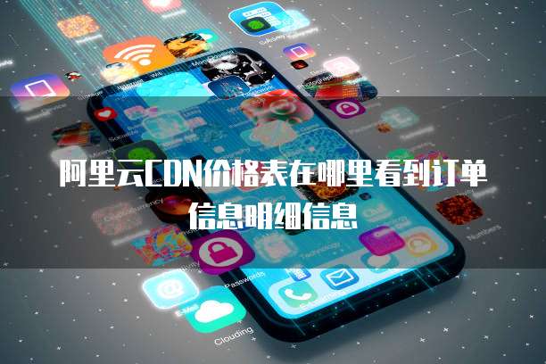 阿里云CDN价格表在哪里看到订单信息明细信息