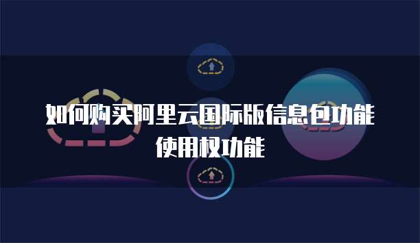 如何购买阿里云国际版信息包功能使用权功能