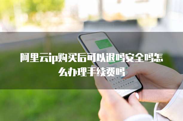 阿里云ip购买后可以退吗安全吗怎么办理手续费吗