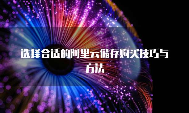 选择合适的阿里云储存购买技巧与方法