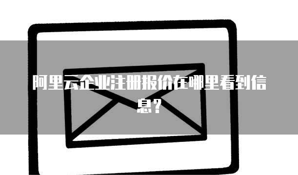 阿里云企业注册报价在哪里看到信息?